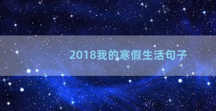 2018我的寒假生活句子