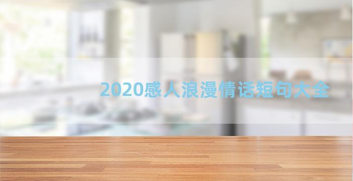 2020感人浪漫情话短句大全