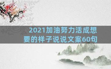 2021加油努力活成想要的样子说说文案60句