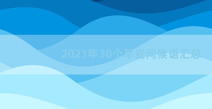 2021年30个早安问候语汇总