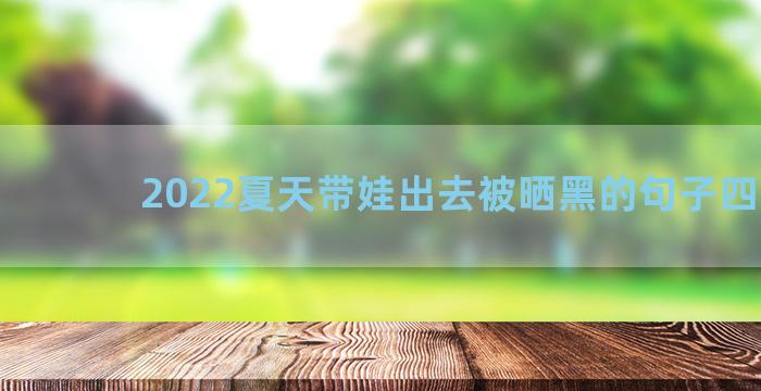 2022夏天带娃出去被晒黑的句子四十句