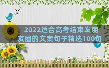 2022适合高考结束发朋友圈的文案句子精选100句