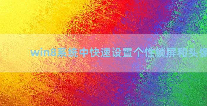 win8系统中快速设置个性锁屏和头像的方法