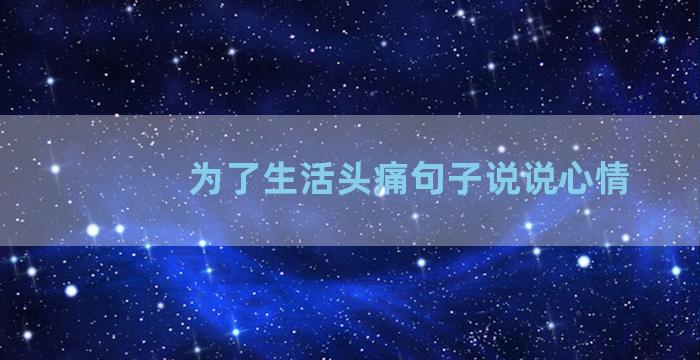 为了生活头痛句子说说心情