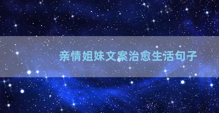 亲情姐妹文案治愈生活句子