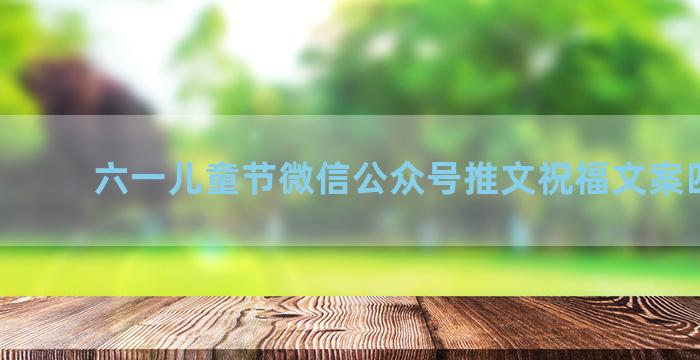 六一儿童节微信公众号推文祝福文案四十句