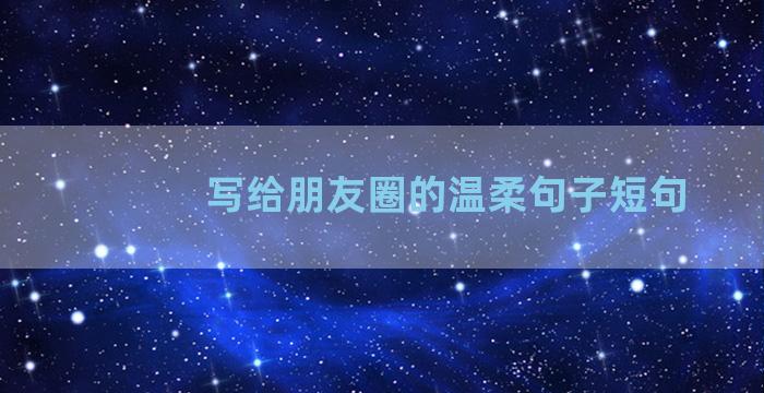 写给朋友圈的温柔句子短句