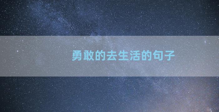 勇敢的去生活的句子