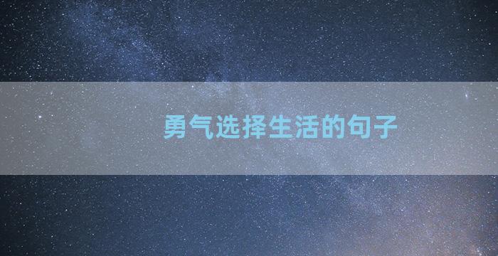 勇气选择生活的句子