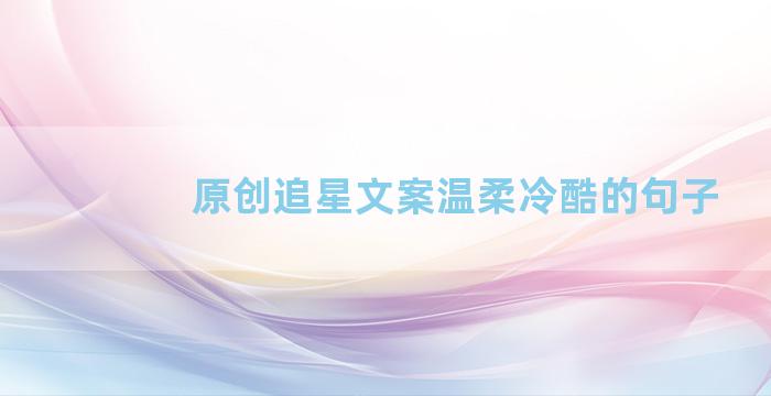 原创追星文案温柔冷酷的句子