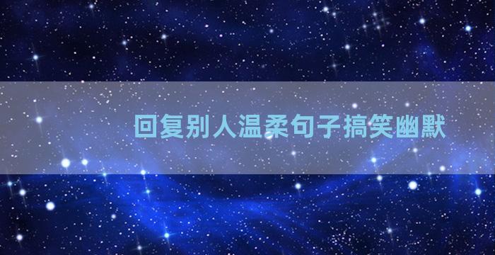 回复别人温柔句子搞笑幽默