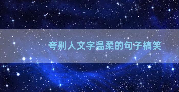 夸别人文字温柔的句子搞笑
