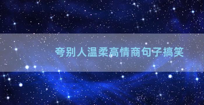 夸别人温柔高情商句子搞笑