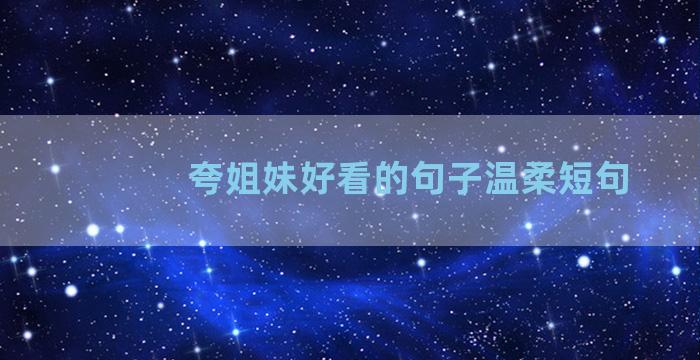 夸姐妹好看的句子温柔短句