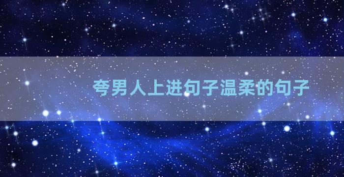 夸男人上进句子温柔的句子
