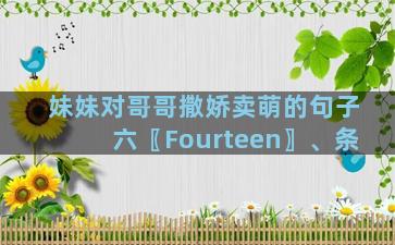 妹妹对哥哥撒娇卖萌的句子六〖Fourteen〗、条