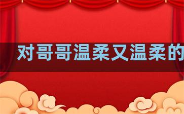 对哥哥温柔又温柔的句子