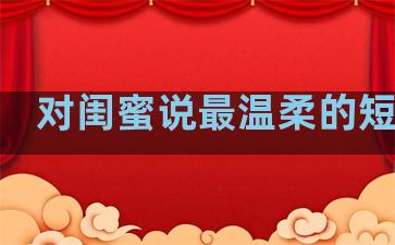 对闺蜜说最温柔的短句子