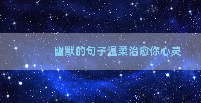 幽默的句子温柔治愈你心灵