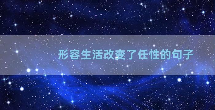 形容生活改变了任性的句子