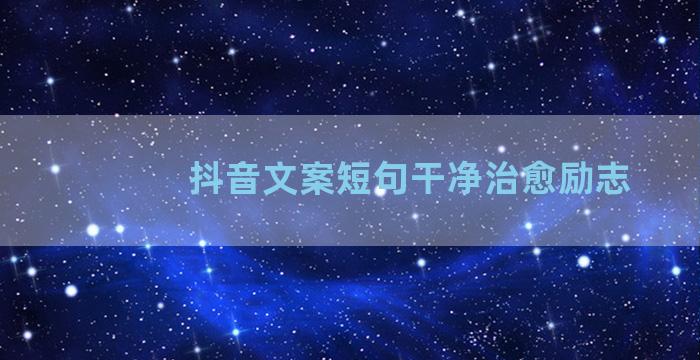 抖音文案短句干净治愈励志