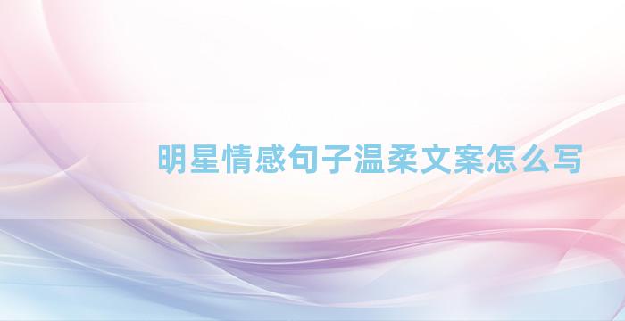 明星情感句子温柔文案怎么写