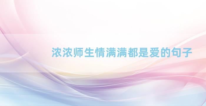 浓浓师生情满满都是爱的句子