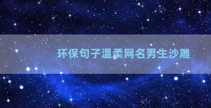 环保句子温柔网名男生沙雕