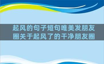 起风的句子短句唯美发朋友圈关于起风了的干净朋友圈