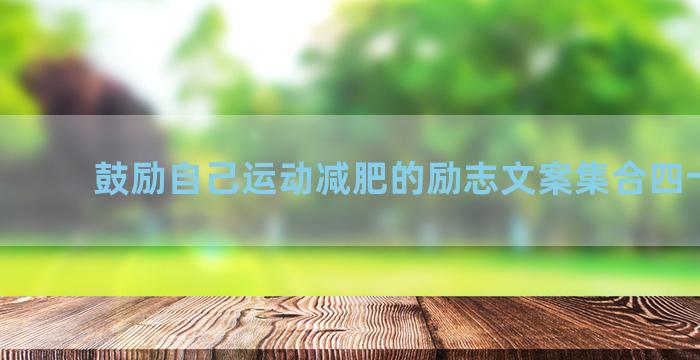 鼓励自己运动减肥的励志文案集合四十三句